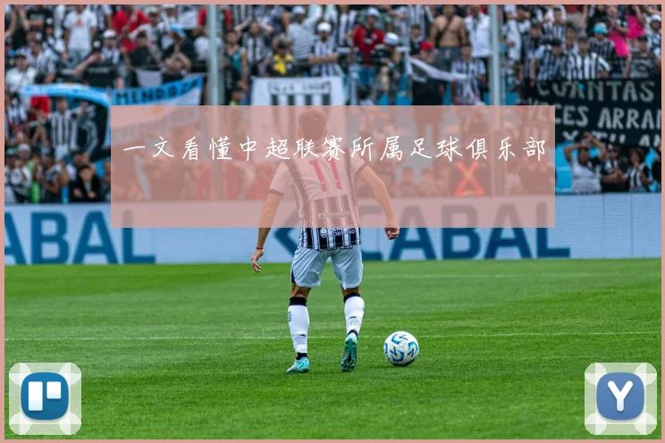 一文看懂中超联赛所属足球俱乐部