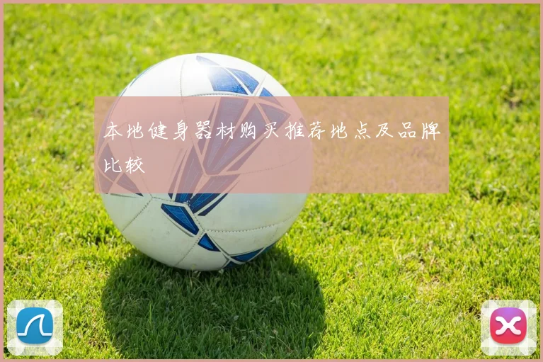 本地健身器材购买推荐地点及品牌比较