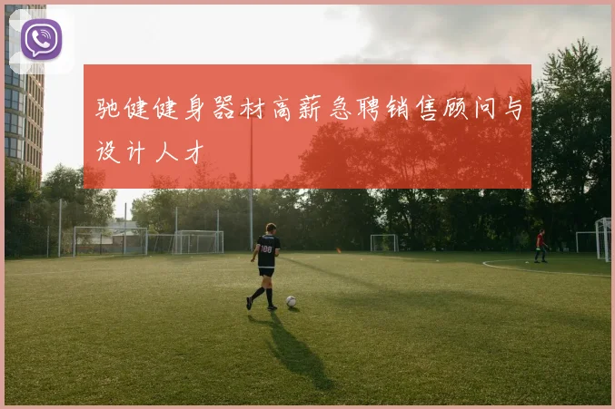 驰健健身器材高薪急聘销售顾问与设计人才