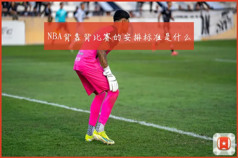 NBA背靠背比赛的安排标准是什么