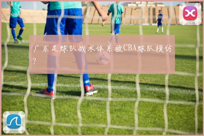 广东足球队战术体系被CBA球队模仿?
