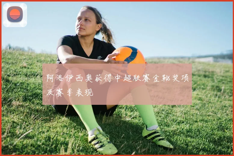 阿洛伊西奥获得中超联赛金靴奖项及赛季表现