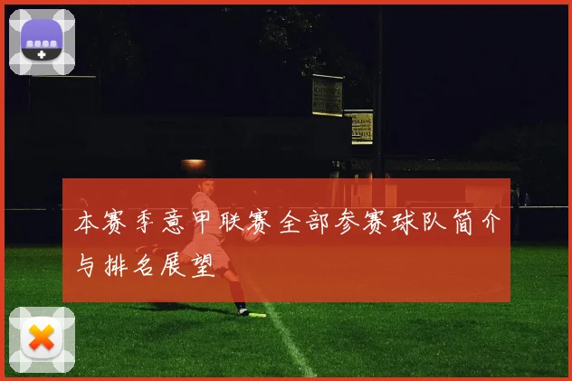 本赛季意甲联赛全部参赛球队简介与排名展望