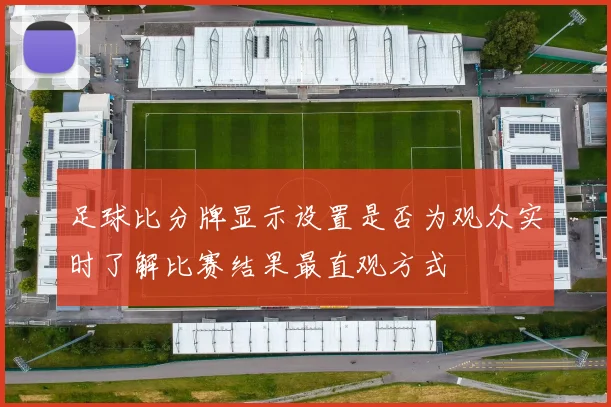 足球比分牌显示设置是否为观众实时了解比赛结果最直观方式